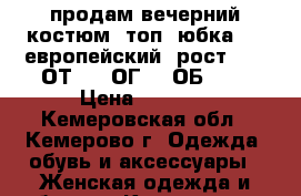 продам вечерний костюм (топ  юбка) 38 европейский (рост 168, ОТ-70, ОГ-88,ОБ-94) › Цена ­ 2 000 - Кемеровская обл., Кемерово г. Одежда, обувь и аксессуары » Женская одежда и обувь   . Кемеровская обл.